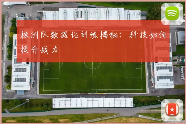 株洲队数据化训练揭秘：科技如何提升战力