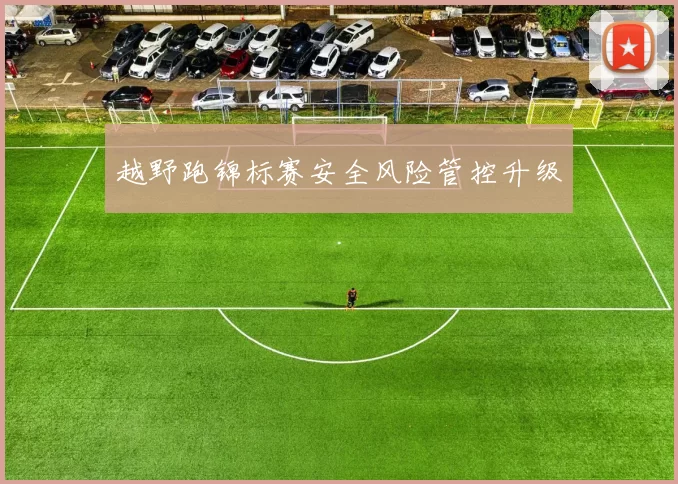 越野跑锦标赛安全风险管控升级