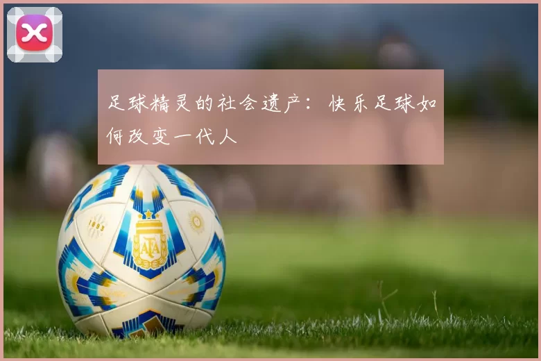 足球精灵的社会遗产：快乐足球如何改变一代人