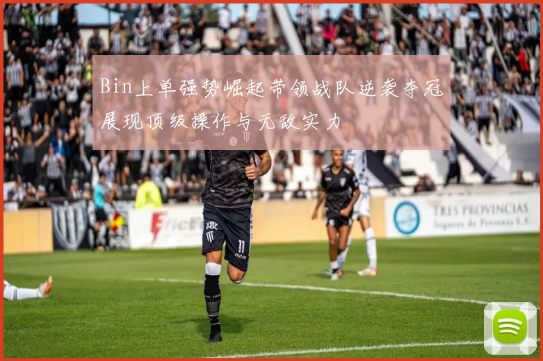 Bin上单强势崛起带领战队逆袭夺冠展现顶级操作与无敌实力