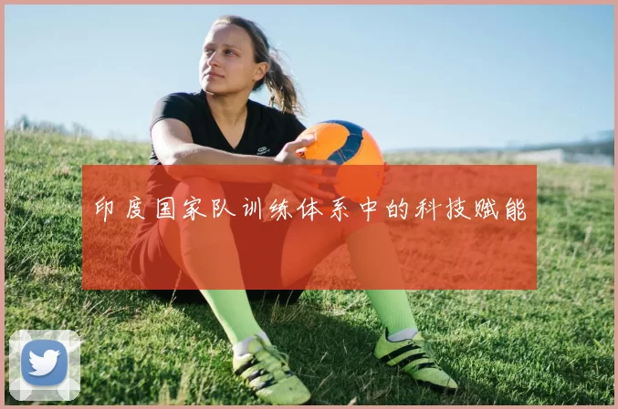 印度国家队训练体系中的科技赋能