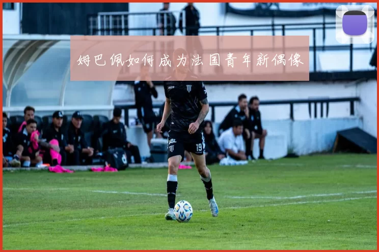 姆巴佩如何成为法国青年新偶像