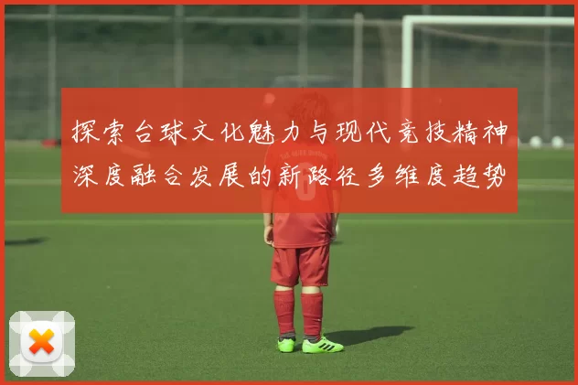 探索台球文化魅力与现代竞技精神深度融合发展的新路径多维度趋势