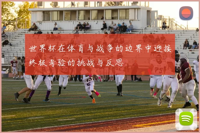 世界杯在体育与战争的边界中迎接终极考验的挑战与反思