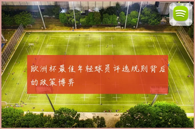 欧洲杯最佳年轻球员评选规则背后的政策博弈