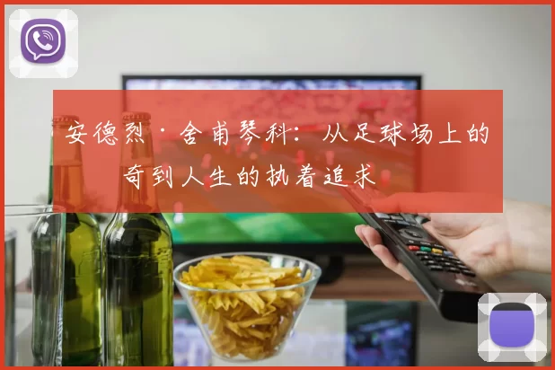 安德烈·舍甫琴科：从足球场上的传奇到人生的执着追求