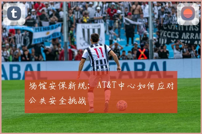 场馆安保新规：AT&T中心如何应对公共安全挑战