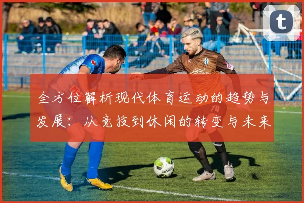 全方位解析现代体育运动的趋势与发展：从竞技到休闲的转变与未来展望