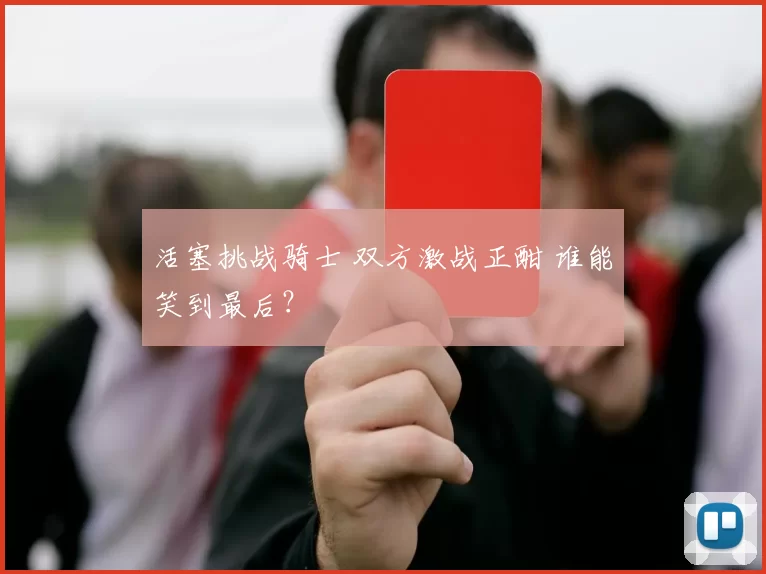 活塞挑战骑士 双方激战正酣 谁能笑到最后？