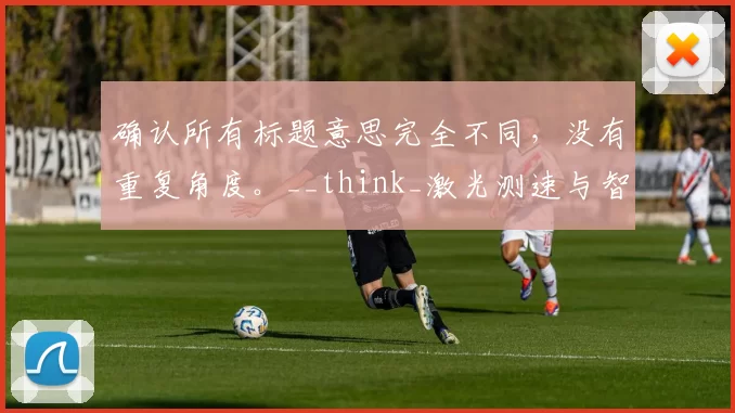 确认所有标题意思完全不同，没有重复角度。__think_激光测速与智能穿戴：田径赛场的技术革新
