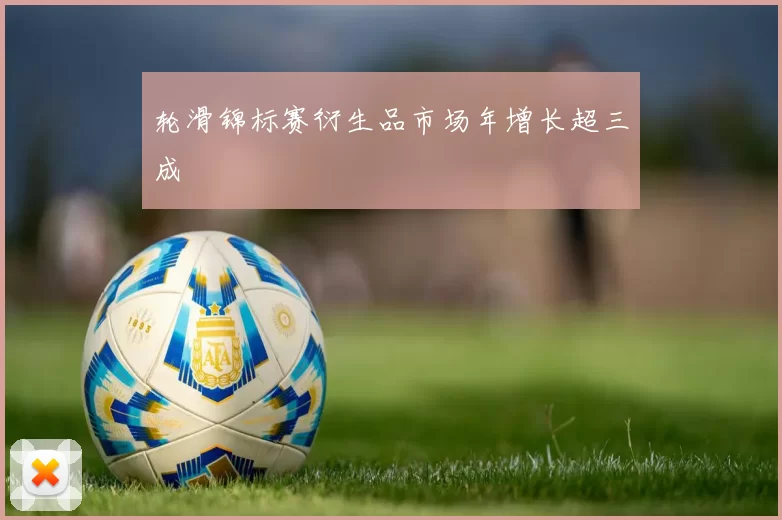 轮滑锦标赛衍生品市场年增长超三成