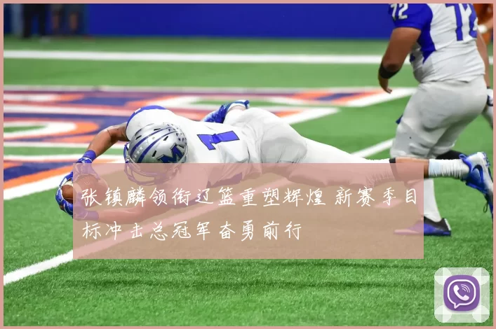 张镇麟领衔辽篮重塑辉煌 新赛季目标冲击总冠军奋勇前行