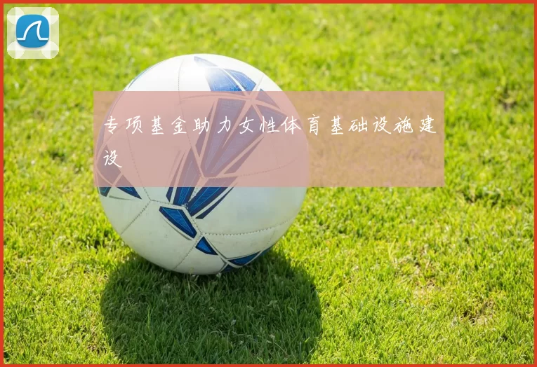 专项基金助力女性体育基础设施建设