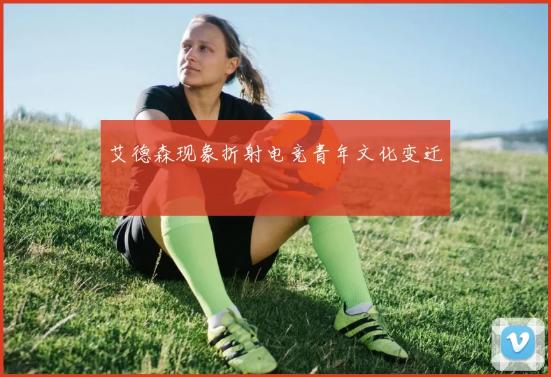 艾德森现象折射电竞青年文化变迁